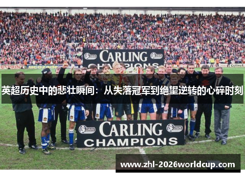 英超历史中的悲壮瞬间：从失落冠军到绝望逆转的心碎时刻