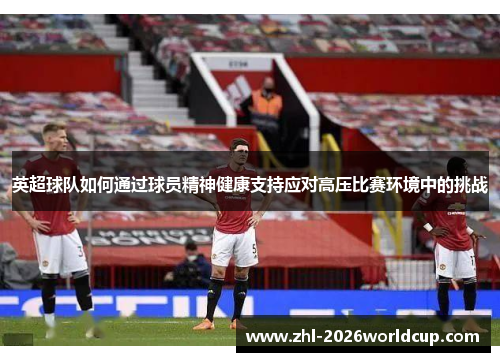 英超球队如何通过球员精神健康支持应对高压比赛环境中的挑战