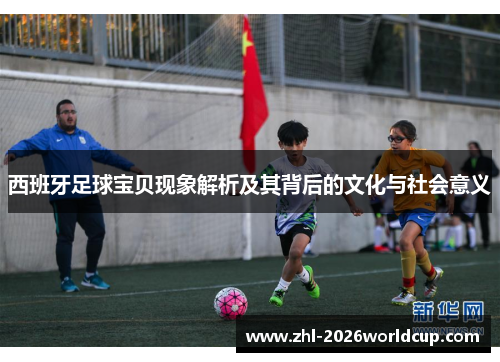 西班牙足球宝贝现象解析及其背后的文化与社会意义 西班牙足球宝贝现象解析及其背后的文化与社会意义