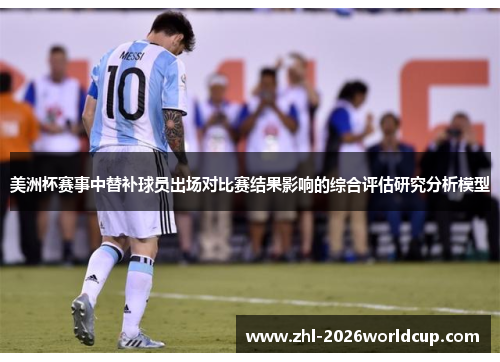 美洲杯赛事中替补球员出场对比赛结果影响的综合评估研究分析模型 美洲杯赛事中替补球员出场对比赛结果影响的综合评估研究分析模型