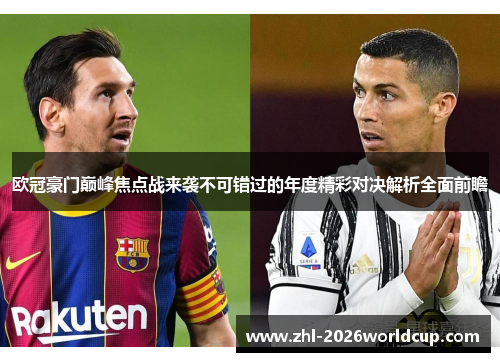 欧冠豪门巅峰焦点战来袭不可错过的年度精彩对决解析全面前瞻 欧冠豪门巅峰焦点战来袭不可错过的年度精彩对决解析全面前瞻