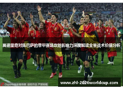 莫德里奇对阵巴萨的意甲赛场攻防影响力深度解读全景战术价值分析 莫德里奇对阵巴萨的意甲赛场攻防影响力深度解读全景战术价值分析