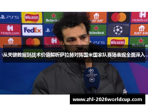 从关键数据到战术价值解析萨拉赫对阵国米国家队赛场表现全面深入 从关键数据到战术价值解析萨拉赫对阵国米国家队赛场表现全面深入