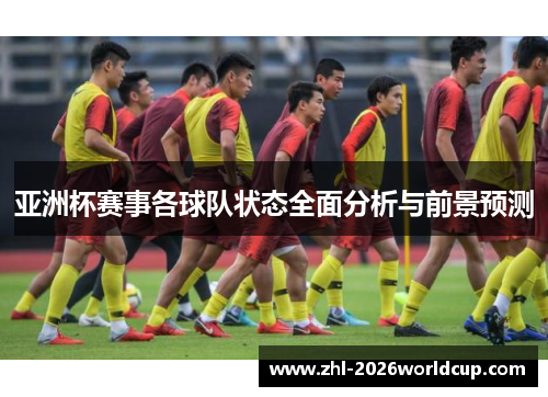 亚洲杯赛事各球队状态全面分析与前景预测