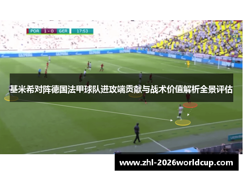 基米希对阵德国法甲球队进攻端贡献与战术价值解析全景评估