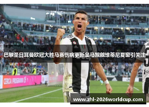 巴黎圣日耳曼欧冠大胜马赛伤病更新皇马觊觎维蒂尼夏窗引关注