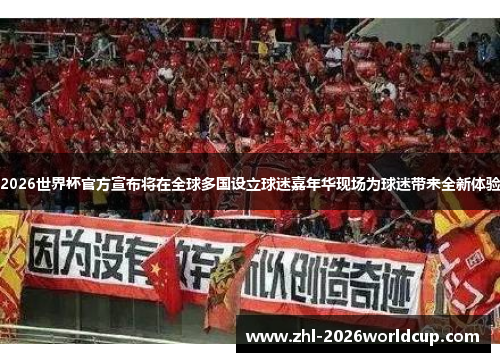 2026世界杯官方宣布将在全球多国设立球迷嘉年华现场为球迷带来全新体验
