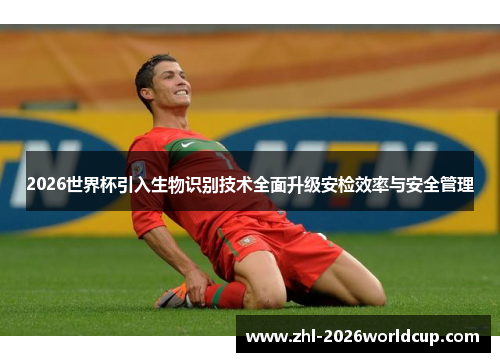 2026世界杯引入生物识别技术全面升级安检效率与安全管理