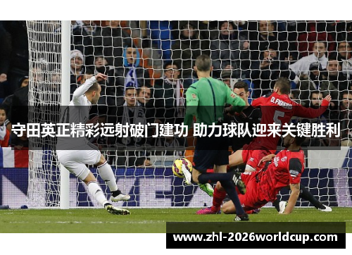 守田英正精彩远射破门建功 助力球队迎来关键胜利