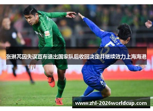 张琳芃因失误宣布退出国家队后收回决定并继续效力上海海港