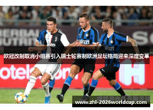 欧冠改制取消小组赛引入瑞士轮赛制欧洲足坛格局迎来深度变革