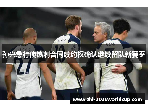 孙兴慜行使热刺合同续约权确认继续留队新赛季 孙兴慜行使热刺合同续约权确认继续留队新赛季