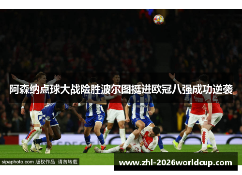 阿森纳点球大战险胜波尔图挺进欧冠八强成功逆袭