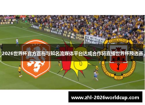 2026世界杯官方宣布与知名流媒体平台达成合作将直播世界杯预选赛