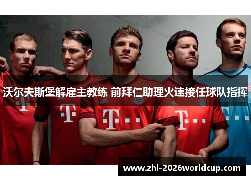 沃尔夫斯堡解雇主教练 前拜仁助理火速接任球队指挥