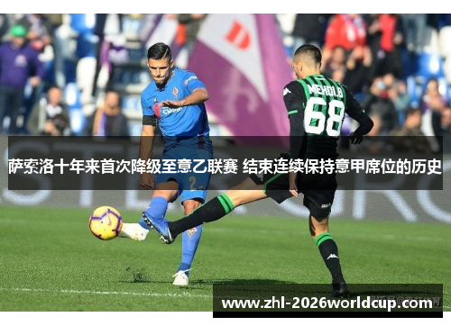 萨索洛十年来首次降级至意乙联赛 结束连续保持意甲席位的历史 萨索洛十年来首次降级至意乙联赛 结束连续保持意甲席位的历史