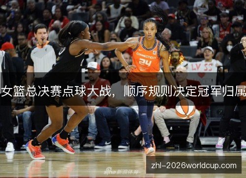 女篮总决赛点球大战，顺序规则决定冠军归属